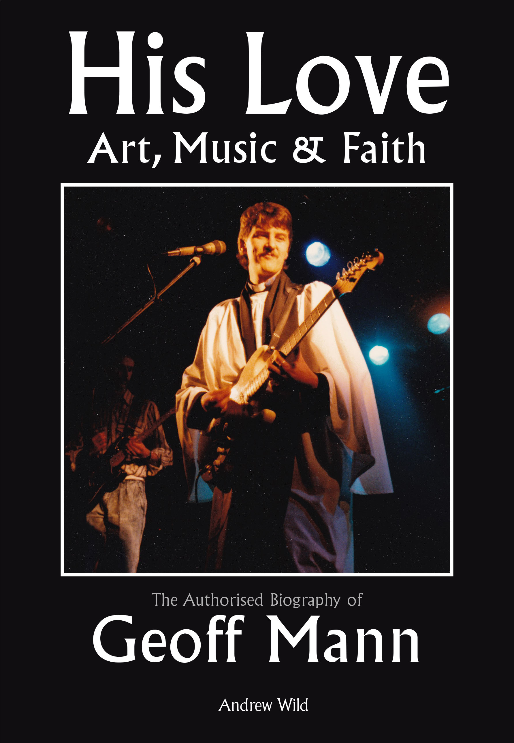 His Love. Art, Music and Faith. The Authorized Biography of Geoff Mann